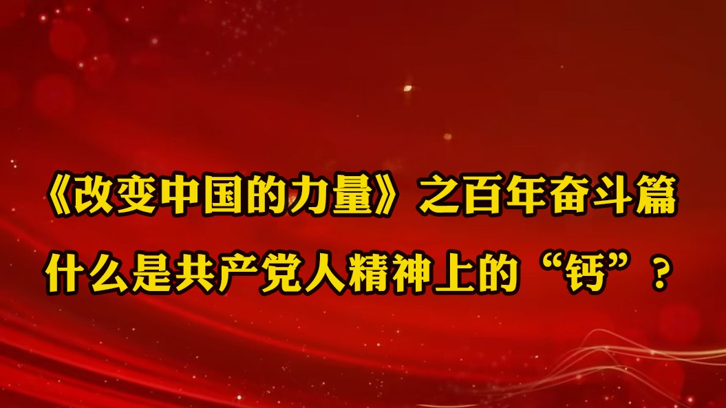 《改变中国的力量》之百年奋斗篇：什么是共产党人精神上的“钙”？