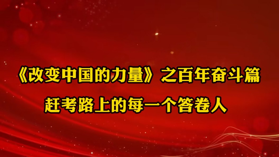 《改变中国的力量》之百年奋斗篇：赶考路上的每一个答卷人